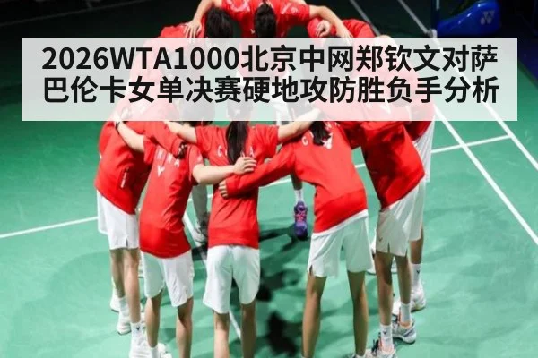 2026WTA1000北京中网郑钦文对萨巴伦卡女单决赛硬地攻防胜负手分析