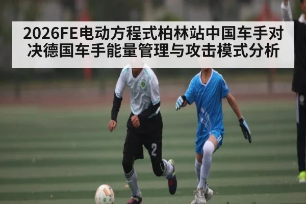 2026FE电动方程式柏林站中国车手对决德国车手能量管理与攻击模式分析